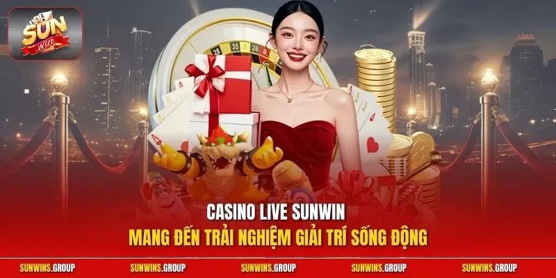 Casino live SUNWIN mang đến trải nghiệm giải trí sống động