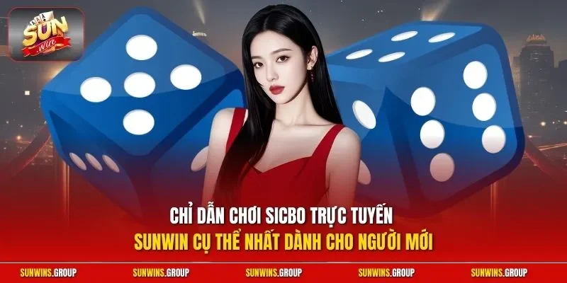 Chỉ dẫn chơi Sicbo trực tuyến SUNWIN cụ thể nhất dành cho người mới