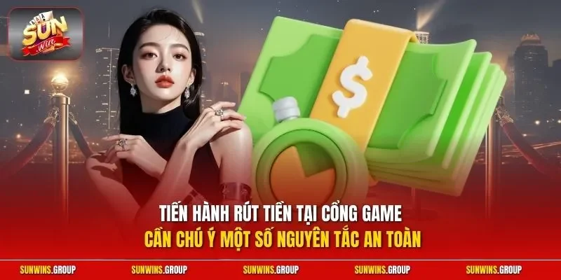 Tiến hành rút tiền tại cổng game cần chú ý một số nguyên tắc an toàn